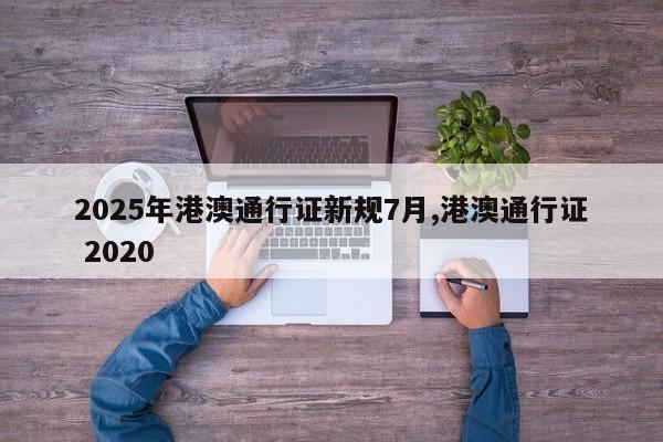 2025年港澳通行证新规7月,港澳通行证 2020